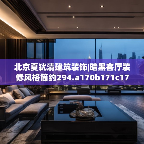 北京夏犹清建筑装饰|暗黑客厅装修风格简约294.a170b171c174fgy.181dsfds