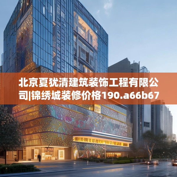 北京夏犹清建筑装饰工程有限公司|锦绣城装修价格190.a66b67c70fgy.77sdA