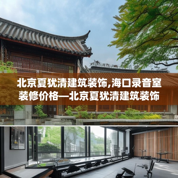 北京夏犹清建筑装饰,海口录音室装修价格—北京夏犹清建筑装饰552.a428b429c432fgy.439lkjl