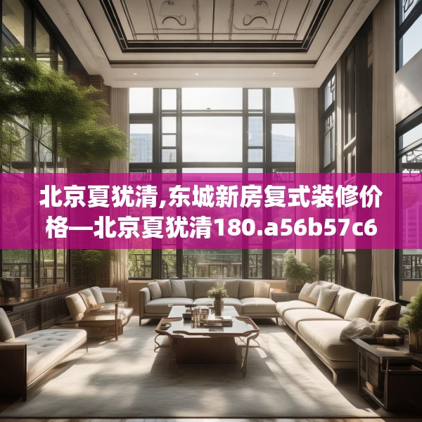 北京夏犹清,东城新房复式装修价格—北京夏犹清180.a56b57c60fgy.67nbn