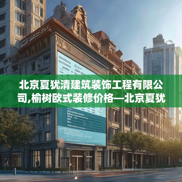 北京夏犹清建筑装饰工程有限公司,榆树欧式装修价格—北京夏犹清建筑装饰工程有限公司443.a319b320c323fgy.330cvcx