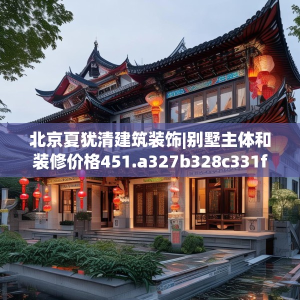 北京夏犹清建筑装饰|别墅主体和装修价格451.a327b328c331fgy.338jhhj