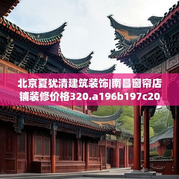 北京夏犹清建筑装饰|南昌窗帘店铺装修价格320.a196b197c200fgy.207xczxv