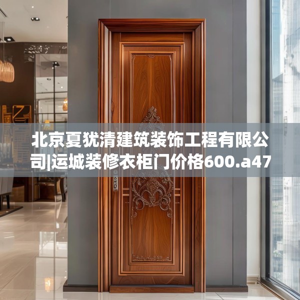 北京夏犹清建筑装饰工程有限公司|运城装修衣柜门价格600.a476b477c480fgy.487dsfds