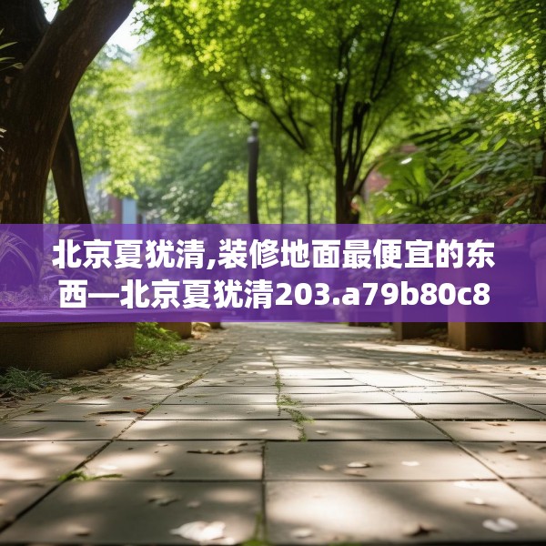 北京夏犹清,装修地面最便宜的东西—北京夏犹清203.a79b80c83fgy.90fds