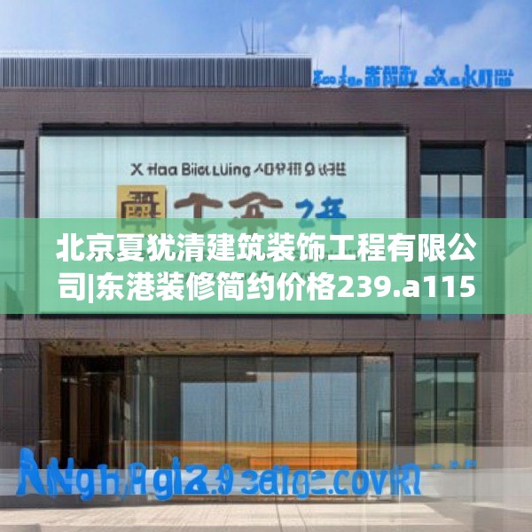 北京夏犹清建筑装饰工程有限公司|东港装修简约价格239.a115b116c119fgy.126fds