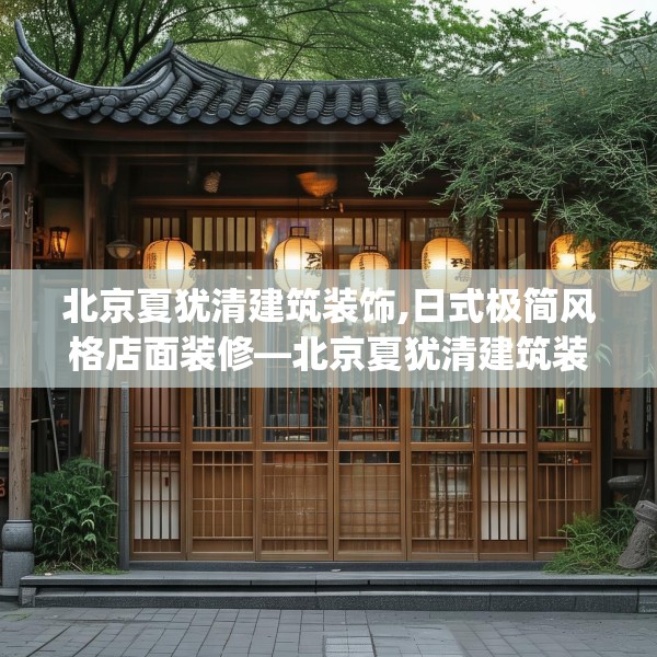 北京夏犹清建筑装饰,日式极简风格店面装修—北京夏犹清建筑装饰487.a363b364c367fgy.374jhhj