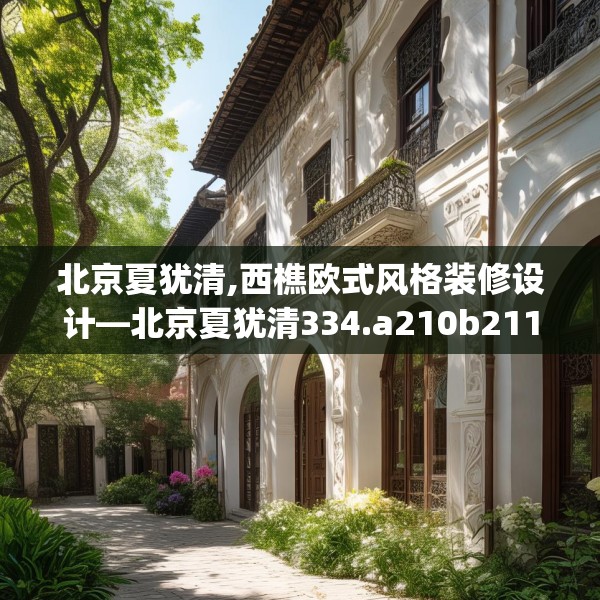 北京夏犹清,西樵欧式风格装修设计—北京夏犹清334.a210b211c214fgy.221sdA