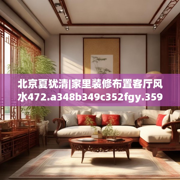 北京夏犹清|家里装修布置客厅风水472.a348b349c352fgy.359htyj