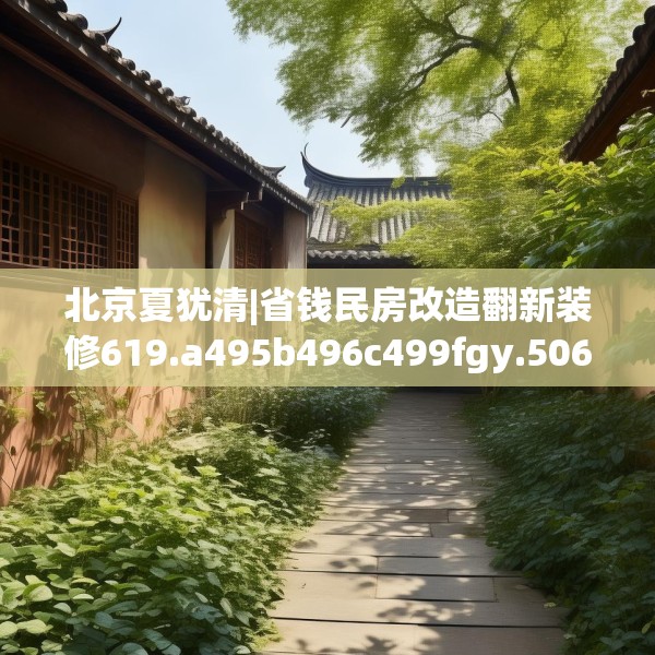 北京夏犹清|省钱民房改造翻新装修619.a495b496c499fgy.506fdsfds
