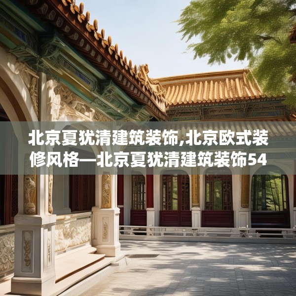 北京夏犹清建筑装饰,北京欧式装修风格—北京夏犹清建筑装饰540.a416b417c420fgy.427nbn