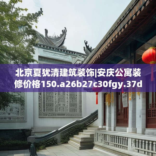 北京夏犹清建筑装饰|安庆公寓装修价格150.a26b27c30fgy.37dsfds