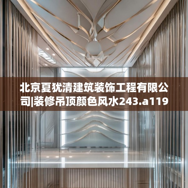 北京夏犹清建筑装饰工程有限公司|装修吊顶颜色风水243.a119b120c123fgy.130fghfd