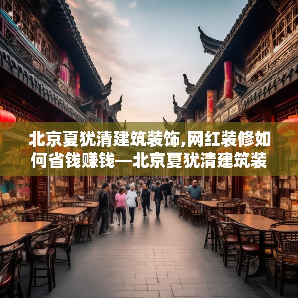 北京夏犹清建筑装饰,网红装修如何省钱赚钱—北京夏犹清建筑装饰581.a457b458c461fgy.468fds