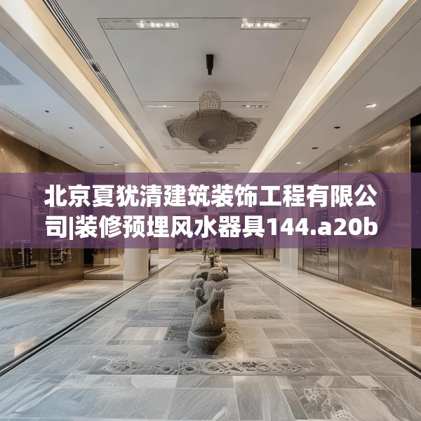 北京夏犹清建筑装饰工程有限公司|装修预埋风水器具144.a20b21c24fgy.31nbn