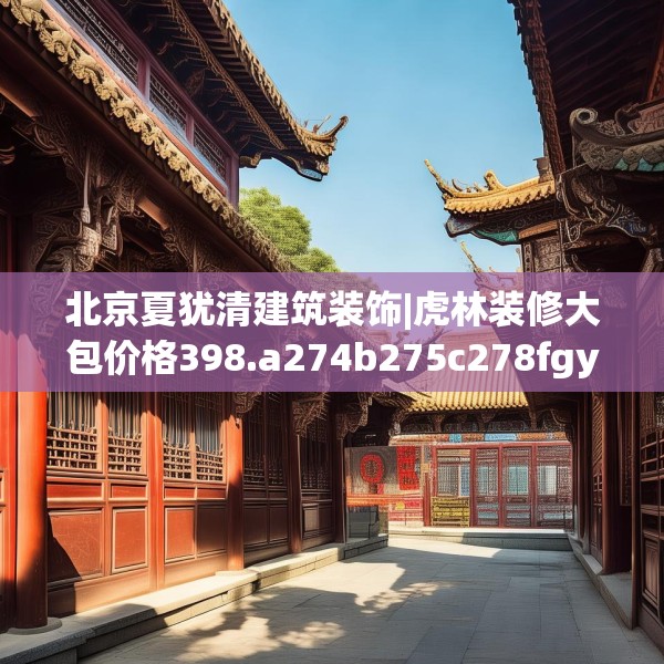 北京夏犹清建筑装饰|虎林装修大包价格398.a274b275c278fgy.28576669