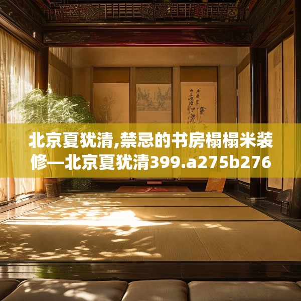 北京夏犹清,禁忌的书房榻榻米装修—北京夏犹清399.a275b276c279fgy.286uyk