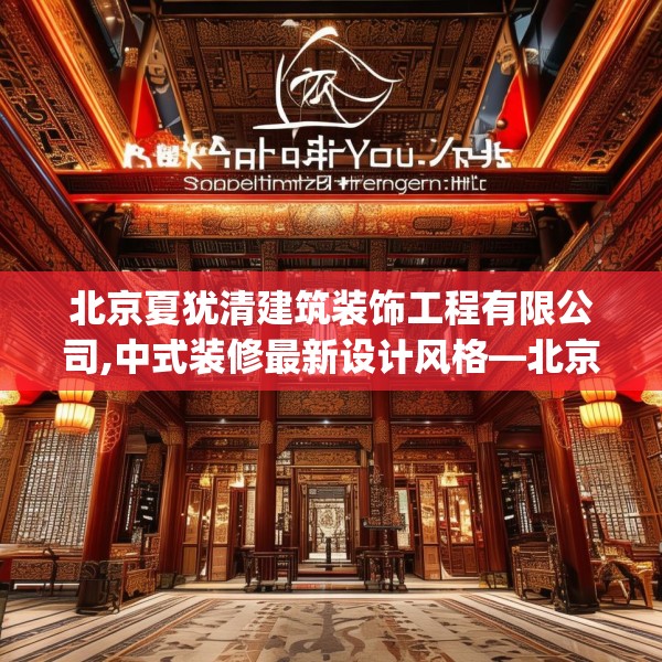 北京夏犹清建筑装饰工程有限公司,中式装修最新设计风格—北京夏犹清建筑装饰工程有限公司180.a56b57c60fgy.67nbn