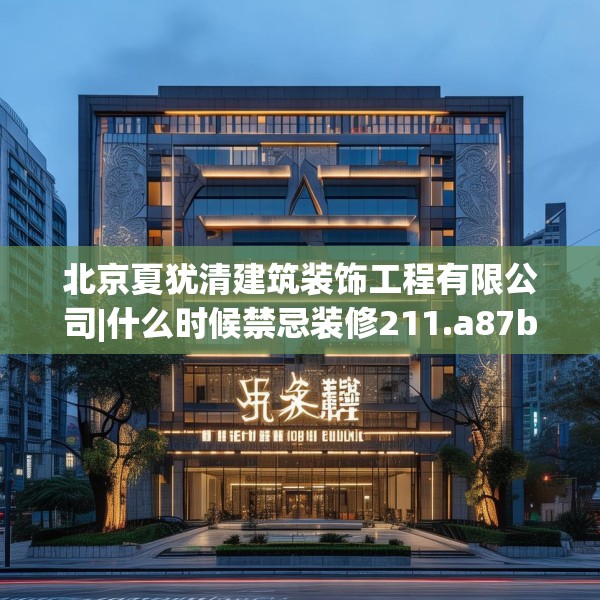 北京夏犹清建筑装饰工程有限公司|什么时候禁忌装修211.a87b88c91fgy.98poiy