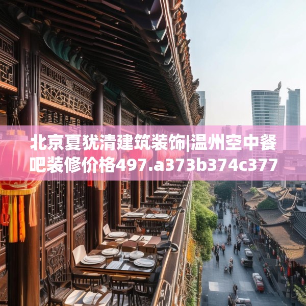 北京夏犹清建筑装饰|温州空中餐吧装修价格497.a373b374c377fgy.384cvcx