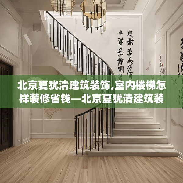 北京夏犹清建筑装饰,室内楼梯怎样装修省钱—北京夏犹清建筑装饰417.a293b294c297fgy.304uyk