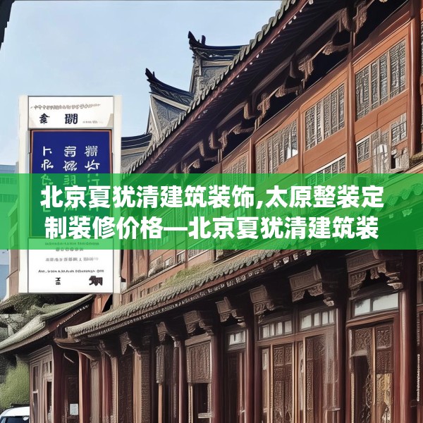 北京夏犹清建筑装饰,太原整装定制装修价格—北京夏犹清建筑装饰393.a269b270c273fgy.280fhsg