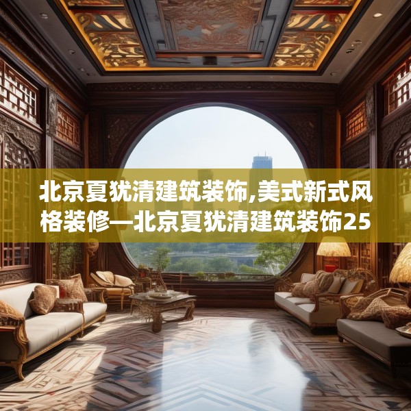北京夏犹清建筑装饰,美式新式风格装修—北京夏犹清建筑装饰259.a135b136c139fgy.146fdsfds