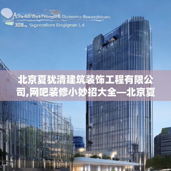 北京夏犹清建筑装饰工程有限公司,网吧装修小妙招大全—北京夏犹清建筑装饰工程有限公司301.a177b178c181fgy.188poiy