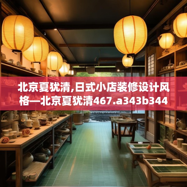 北京夏犹清,日式小店装修设计风格—北京夏犹清467.a343b344c347fgy.354bnbn