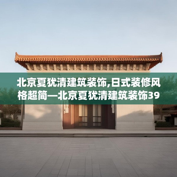 北京夏犹清建筑装饰,日式装修风格超简—北京夏犹清建筑装饰391.a267b268c271fgy.278poiy