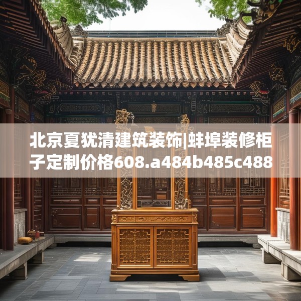 北京夏犹清建筑装饰|蚌埠装修柜子定制价格608.a484b485c488fgy.495xczxv
