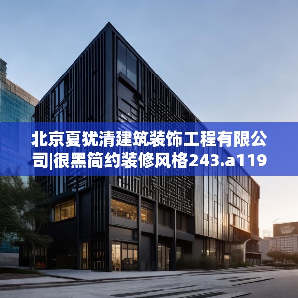 北京夏犹清建筑装饰工程有限公司|很黑简约装修风格243.a119b120c123fgy.130fghfd