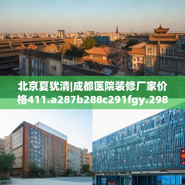 北京夏犹清|成都医院装修厂家价格411.a287b288c291fgy.298fhsg