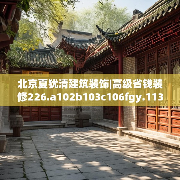 北京夏犹清建筑装饰|高级省钱装修226.a102b103c106fgy.113sdA