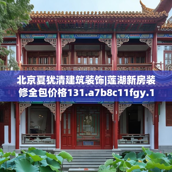 北京夏犹清建筑装饰|莲湖新房装修全包价格131.a7b8c11fgy.18fds