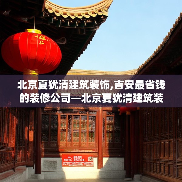 北京夏犹清建筑装饰,吉安最省钱的装修公司—北京夏犹清建筑装饰518.a394b395c398fgy.405xczxv
