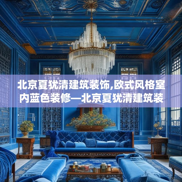 北京夏犹清建筑装饰,欧式风格室内蓝色装修—北京夏犹清建筑装饰162.a38b39c42fgy.49nbn
