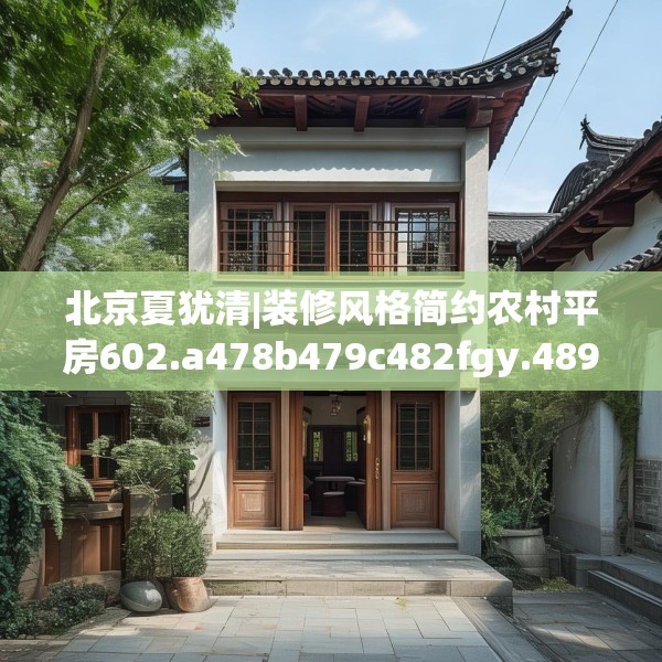 北京夏犹清|装修风格简约农村平房602.a478b479c482fgy.489wew