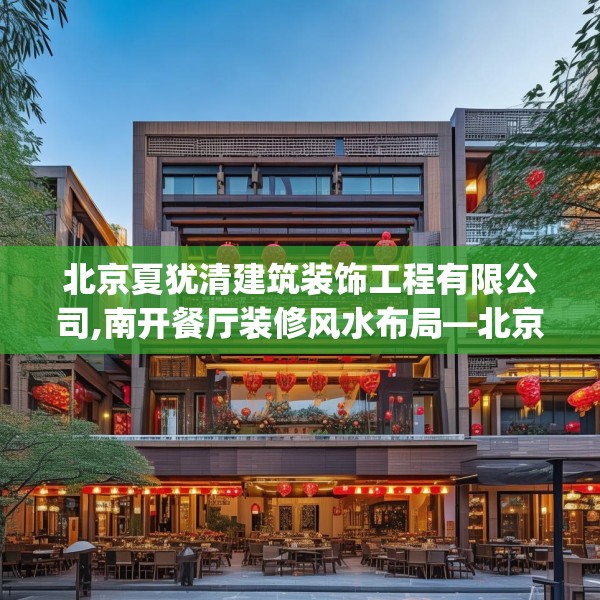北京夏犹清建筑装饰工程有限公司,南开餐厅装修风水布局—北京夏犹清建筑装饰工程有限公司439.a315b316c319fgy.326fdsfds