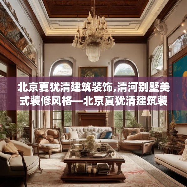 北京夏犹清建筑装饰,清河别墅美式装修风格—北京夏犹清建筑装饰488.a364b365c368fgy.37576664