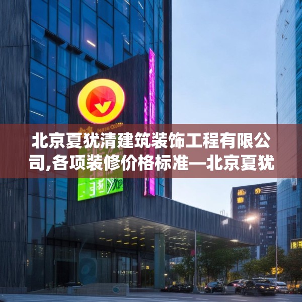 北京夏犹清建筑装饰工程有限公司,各项装修价格标准—北京夏犹清建筑装饰工程有限公司229.a105b106c109fgy.116poiy