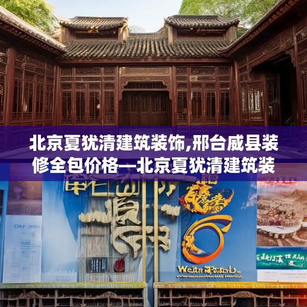 北京夏犹清建筑装饰,邢台威县装修全包价格—北京夏犹清建筑装饰526.a402b403c406fgy.413htyj