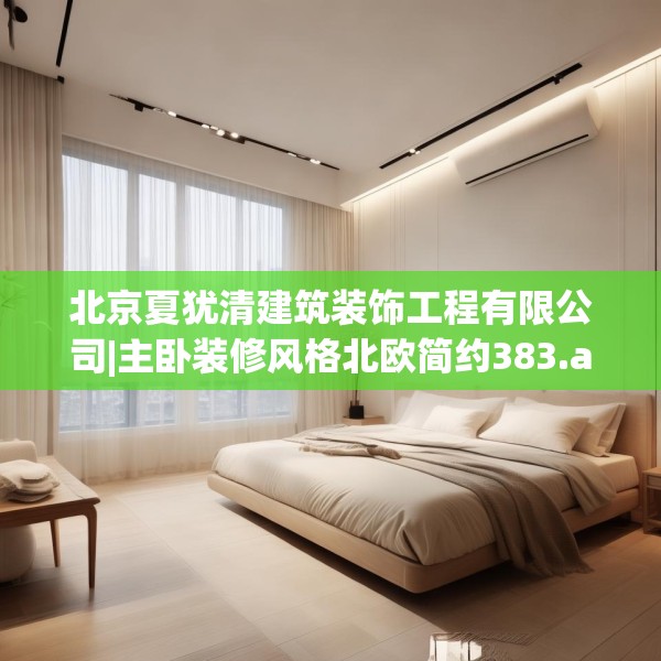 北京夏犹清建筑装饰工程有限公司|主卧装修风格北欧简约383.a259b260c263fgy.270fds