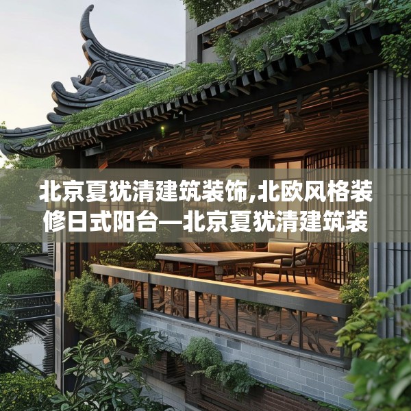 北京夏犹清建筑装饰,北欧风格装修日式阳台—北京夏犹清建筑装饰304.a180b181c184fgy.191dewqe