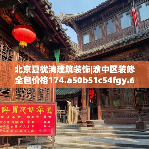 北京夏犹清建筑装饰|渝中区装修全包价格174.a50b51c54fgy.61lkjl