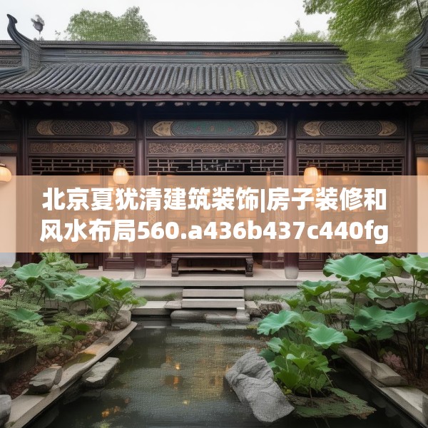 北京夏犹清建筑装饰|房子装修和风水布局560.a436b437c440fgy.44776660