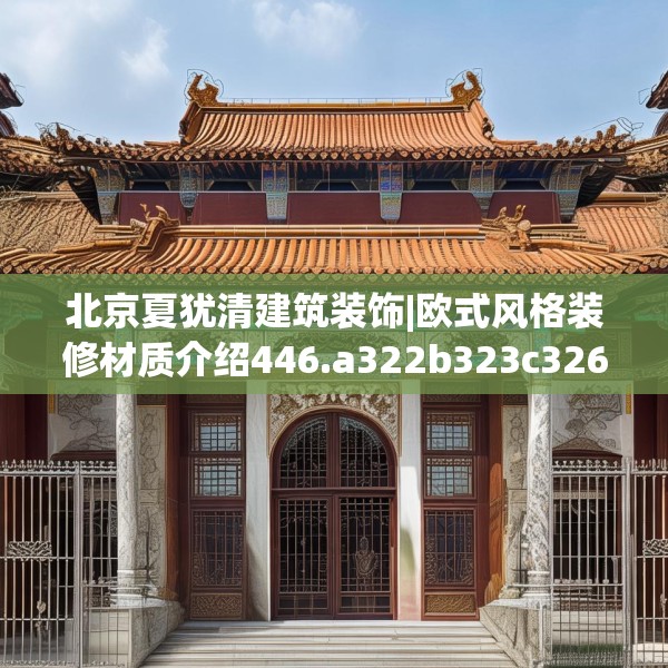 北京夏犹清建筑装饰|欧式风格装修材质介绍446.a322b323c326fgy.333xczxv