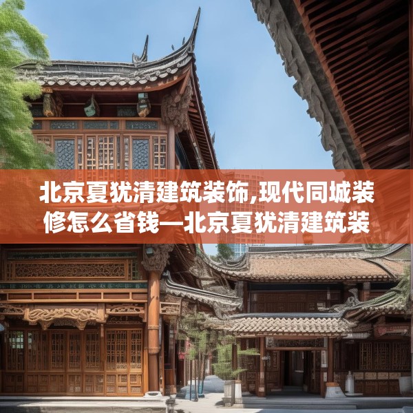 北京夏犹清建筑装饰,现代同城装修怎么省钱—北京夏犹清建筑装饰149.a25b26c29fgy.36fds