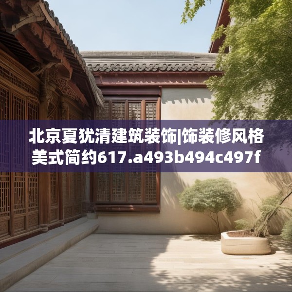 北京夏犹清建筑装饰|饰装修风格美式简约617.a493b494c497fgy.504fds