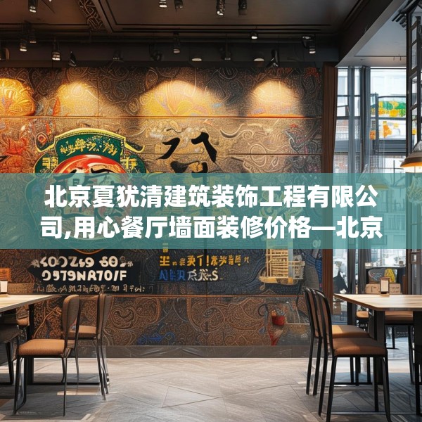 北京夏犹清建筑装饰工程有限公司,用心餐厅墙面装修价格—北京夏犹清建筑装饰工程有限公司367.a243b244c247fgy.254fdsfds